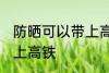 防晒可以带上高铁吗 防晒可不可以带上高铁