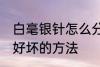 白毫银针怎么分辨好坏 白毫银针辨别好坏的方法