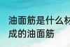 油面筋是什么材料做的 哪种材料制作成的油面筋