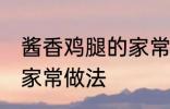 酱香鸡腿的家常做法 美味酱香鸡腿的家常做法