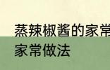 蒸辣椒酱的家常做法 教你蒸辣椒酱的家常做法