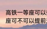 高铁一等座可以提前进站吗 高铁一等座可不可以提前进站呢