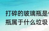 打碎的玻璃瓶是什么垃圾 打碎的玻璃瓶属于什么垃圾