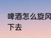 啤酒怎么旋风喝下去 啤酒如何旋风喝下去
