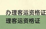 办理客运资格证需要什么条件 怎么办理客运资格证