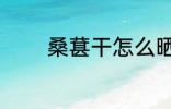 桑葚干怎么晒 桑葚干的晒法