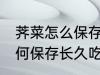 荠菜怎么保存长久吃时不变味 荠菜如何保存长久吃时不变味
