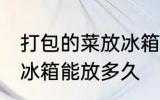 打包的菜放冰箱能放几天 打包的菜放冰箱能放多久