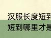 汉服长度短到哪里比较合适 汉服的长短到哪里才是合适