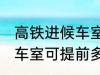 高铁进候车室可提前几小时 高铁进候车室可提前多久