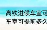 高铁进候车室可提前几小时 高铁进候车室可提前多久