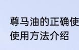 尊马油的正确使用方法 尊马油的正确使用方法介绍
