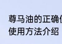 尊马油的正确使用方法 尊马油的正确使用方法介绍