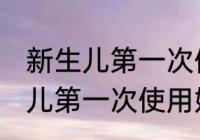 新生儿第一次使用奶瓶怎么清洗 新生儿第一次使用奶瓶如何清洗