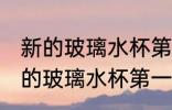 新的玻璃水杯第一次使用怎么清洗 新的玻璃水杯第一次使用如何清洗