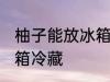 柚子能放冰箱冷藏吗 柚子能不能放冰箱冷藏