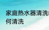 家庭热水器清洗的方法 家庭热水器如何清洗