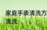 家庭手表清洗方法如下 家庭手表怎么清洗