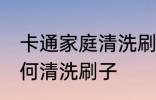 卡通家庭清洗刷子的方法 卡通家庭如何清洗刷子