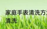 家庭手表清洗方法如下 家庭手表怎么清洗