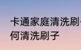 卡通家庭清洗刷子的方法 卡通家庭如何清洗刷子