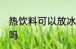 热饮料可以放冰箱吗 热饮料能放冰箱吗
