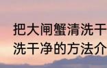 把大闸蟹清洗干净的方法 把大闸蟹清洗干净的方法介绍