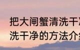 把大闸蟹清洗干净的方法 把大闸蟹清洗干净的方法介绍