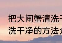 把大闸蟹清洗干净的方法 把大闸蟹清洗干净的方法介绍