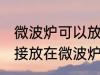 微波炉可以放塑料袋吗 塑料袋可以直接放在微波炉里吗