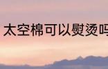 太空棉可以熨烫吗 太空棉能不能熨烫