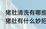 猪肚清洗有哪些快又干净的方法 清洗猪肚有什么妙招