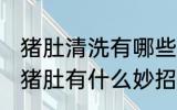 猪肚清洗有哪些快又干净的方法 清洗猪肚有什么妙招