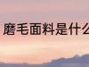 磨毛面料是什么意思 磨毛面料的简介