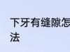 下牙有缝隙怎么办 下牙有缝隙解决方法