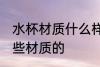 水杯材质什么样的好 水杯可以选择哪些材质的