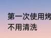 第一次使用烤箱要清洗吗 新的烤箱用不用清洗