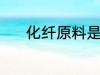 化纤原料是什么 化纤原料是啥