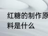 红糖的制作原料是什么 制作红糖的原料是什么