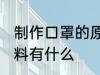 制作口罩的原料是什么 制作口罩的原料有什么