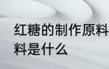 红糖的制作原料是什么 制作红糖的原料是什么