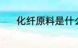 化纤原料是什么 化纤原料是啥