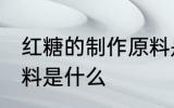 红糖的制作原料是什么 制作红糖的原料是什么