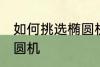 如何挑选椭圆机 究竟如何正确选购椭圆机