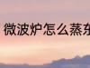 微波炉怎么蒸东西 微波炉如何蒸东西