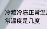 冷藏冷冻正常温度是多少 冷藏冷冻正常温度是几度