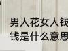 男人花女人钱代表什么 男人为女人花钱是什么意思