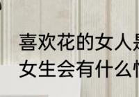 喜欢花的女人是什么性格 喜欢花的的女生会有什么性格