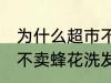 为什么超市不卖蜂花洗发水 为何超市不卖蜂花洗发水