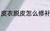 皮衣脱皮怎么修补 皮衣脱皮如何修补